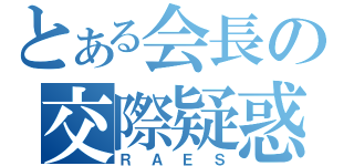 とある会長の交際疑惑（ＲＡＥＳ）