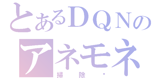 とあるＤＱＮのアネモネ（掃除♥）