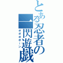 とある忍者の一閃遊戯（ポポポポーン）