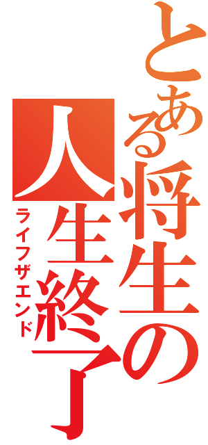 とある将生の人生終了（ライフザエンド）