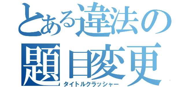 とある違法の題目変更（タイトルクラッシャー）