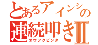 とあるアインシュタインの連続叩きⅡ（オウフクビンタ）