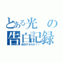 とある光の告白記録（成功するのか？！）