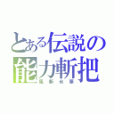 とある伝説の能力斬把（風斬氷華）