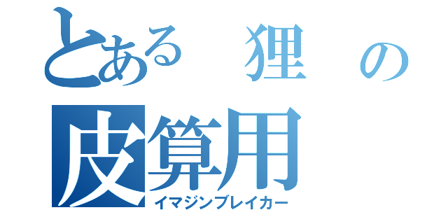 とある 狸 の皮算用（イマジンブレイカー）