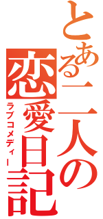 とある二人の恋愛日記（ラブコメディー）