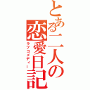 とある二人の恋愛日記（ラブコメディー）