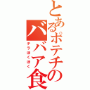 とあるポテチのババア食欲（テラほくほく）