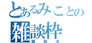 とあるみことの雑談枠（雑談主）