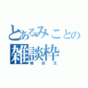 とあるみことの雑談枠（雑談主）