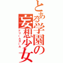 とある学園の妄想少女（ドリームガール）