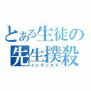 とある生徒の先生撲殺（インデックス）