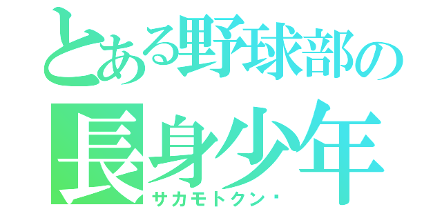 とある野球部の長身少年（サカモトクン♡）