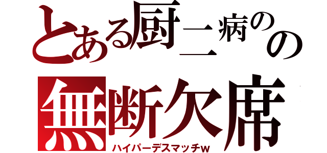 とある厨二病のの無断欠席（ハイパーデスマッチｗ）