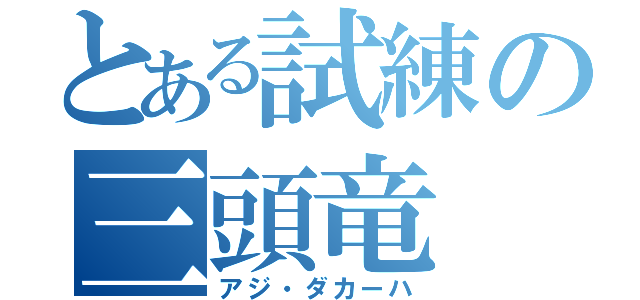 とある試練の三頭竜（アジ・ダカーハ）