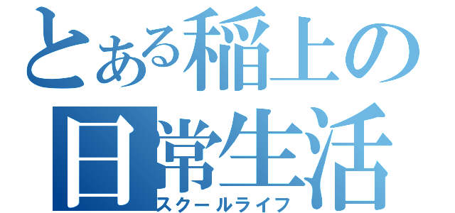 とある稲上の日常生活（スクールライフ）