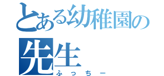 とある幼稚園の先生（ふっちー）