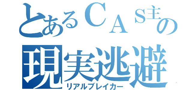 とあるＣＡＳ主の現実逃避枠（リアルブレイカー）