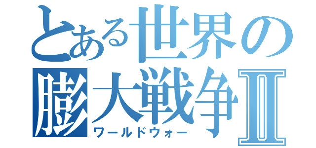 とある世界の膨大戦争Ⅱ（ワールドウォー）