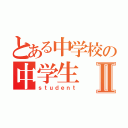 とある中学校の中学生Ⅱ（ｓｔｕｄｅｎｔ）