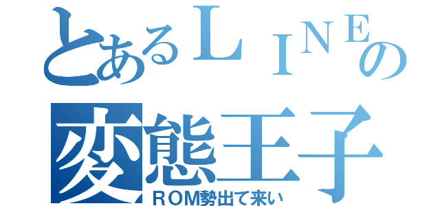 とあるＬＩＮＥの変態王子（ＲＯＭ勢出て来い）