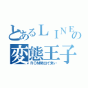 とあるＬＩＮＥの変態王子（ＲＯＭ勢出て来い）