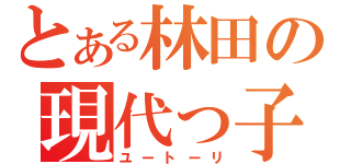 とある林田の現代っ子（ユートーリ）