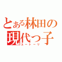 とある林田の現代っ子（ユートーリ）