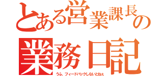 とある営業課長の業務日記（うふ、フィードバックしないとねぇ）