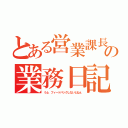 とある営業課長の業務日記（うふ、フィードバックしないとねぇ）