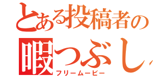 とある投稿者の暇つぶし（フリームービー）