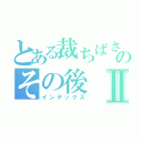 とある裁ちばさみのその後Ⅱ（インデックス）