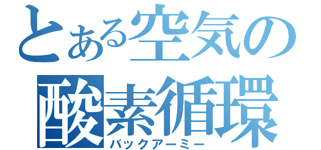 とある空気の酸素循環（バックアーミー）