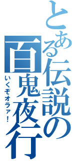 とある伝説の百鬼夜行（いくぞオラァ！）