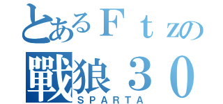 とあるＦｔｚの戰狼３００（ＳＰＡＲＴＡ）