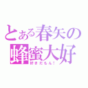 とある春矢の蜂蜜大好（好きだもん！）