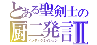 とある聖剣士の厨二発言Ⅱ（インディグネイション）