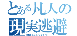 とある凡人の現実逃避生活（勉強なんかダイッキライター）