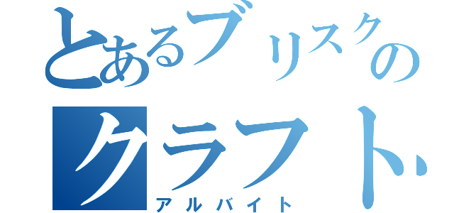 とあるブリスクのクラフト（アルバイト）