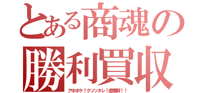 とある商魂の勝利買収（アホボケ！クソッタレ！虚塵群！！）