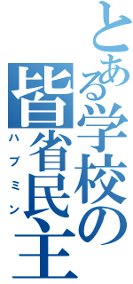 とある学校の皆省民主（ハブミン）