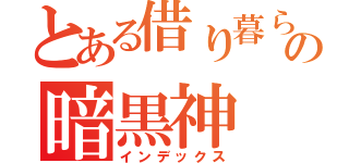 とある借り暮らしの暗黒神（インデックス）