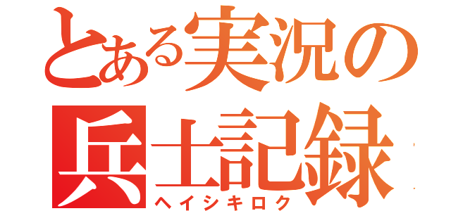 とある実況の兵士記録（ヘイシキロク）