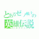 とあるゼノ戦士の英雄伝説（ハオウデン）