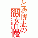 とある博志の彼女自慢（自信過剰な男）