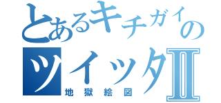 とあるキチガイののツイッターⅡ（地獄絵図）