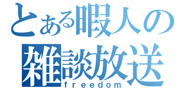 とある暇人の雑談放送局（ｆｒｅｅｄｏｍ）