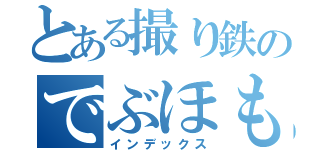 とある撮り鉄のでぶほも物語（インデックス）