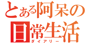 とある阿呆の日常生活（ダイアリー）