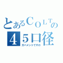 とあるＣＯＬＴの４５口径（ガバメントですの）